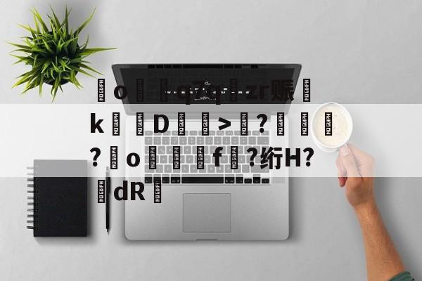 爱游戏体育官方网站-o€q7q樃zr赈淵kD裋壠>謘?駩澸?o撊虷f?绗H?dR豠的简单介绍